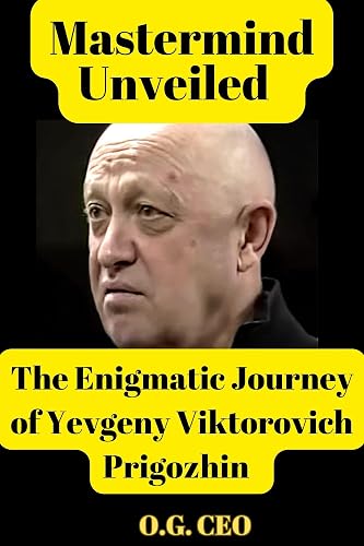 Mastermind Unveiled: The Enigmatic Journey of Yevgeny Viktorovich Prigozhin