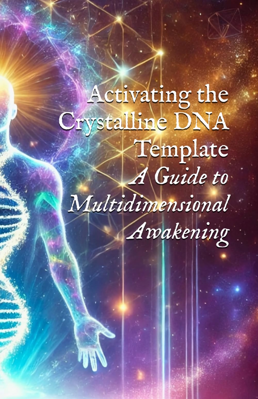 Activating the Crystalline DNA Template: A Guide to Multidimensional Awakening (Body, DNA, & Light Activation)