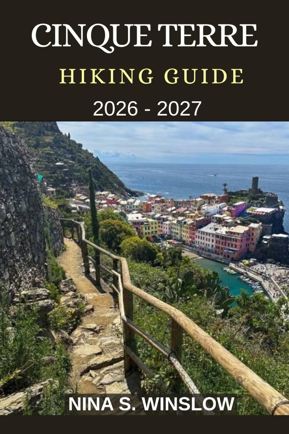 CINQUE TERRE HIKING GUIDE 2026 - 2027: Coastal Trails, Cliffside Villages, and the Ultimate Walking Guide to Italy’s Most Iconic Seaside Hikes (The Ultimate Hiking Guide Series)