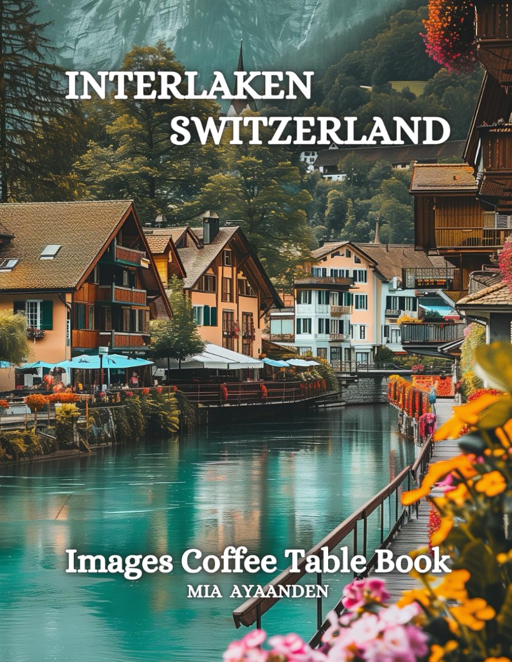 Interlaken Switzerland Images Coffee Table Book for All: a Colorful Tour of Beautiful AI Pictures for Relaxing & Meditation, for Vacation & Landscape ... Boundaries of Traditional Artistic Creation.