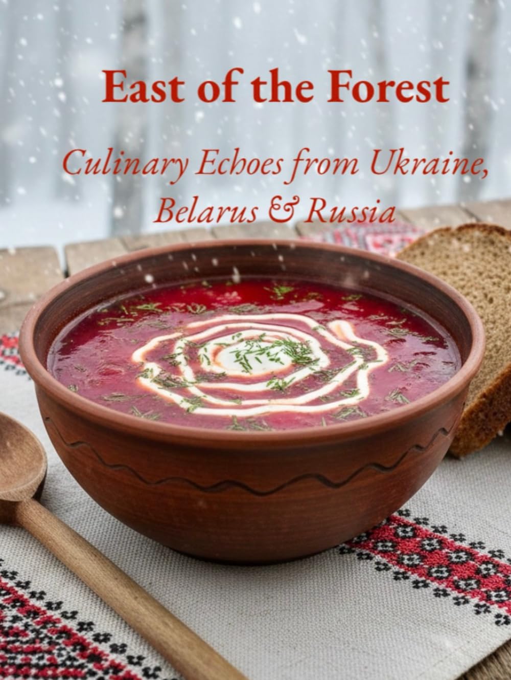 East of the Forest - Culinary Echoes from Ukraine, Belarus & Russia