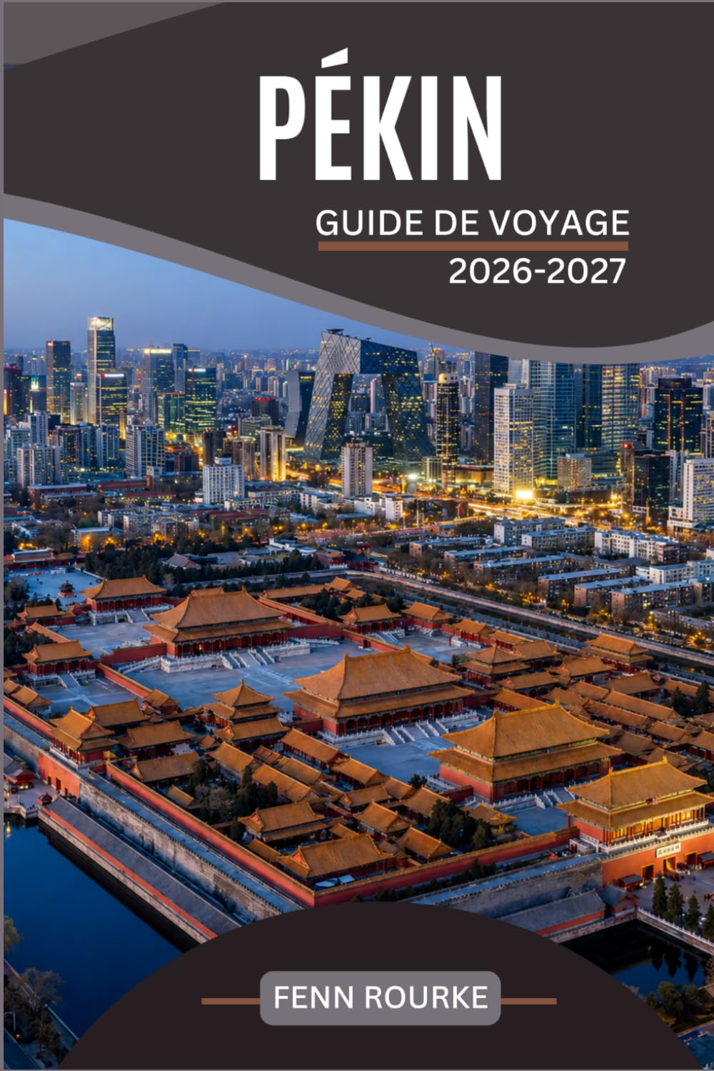 PÉKIN GUIDE DE VOYAGE 2026-2027: Votre compagnon pratique pour la Cité interdite, la Grande Muraille, la nourriture de rue et les excursions d'une ... avec des cartes récentes et des itinéraires