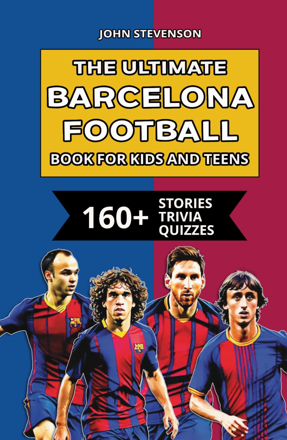 The Ultimate Barcelona Football Book For Kids And Teens: 160+ Fun, Surprising, And Educational Stories And Trivia Quizzes About Players And History (Soccer Books For Kids And Teens)