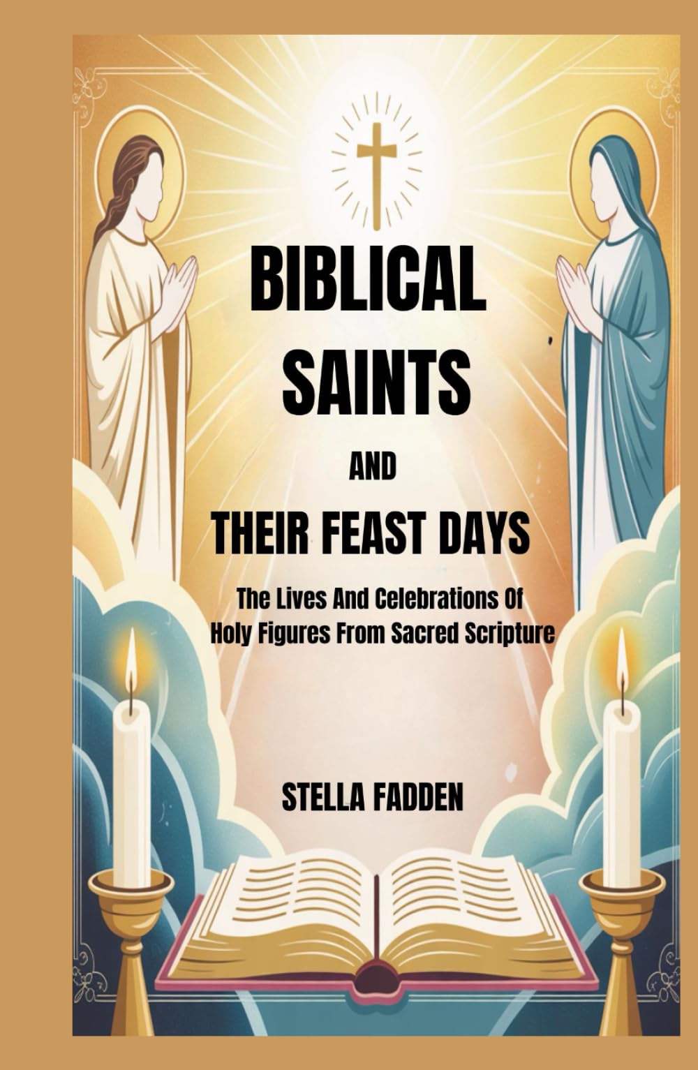 BIBLICAL SAINTS AND THEIR FEAST DAYS: The Lives And Celebrations Of Holy Figures From Sacred Scripture