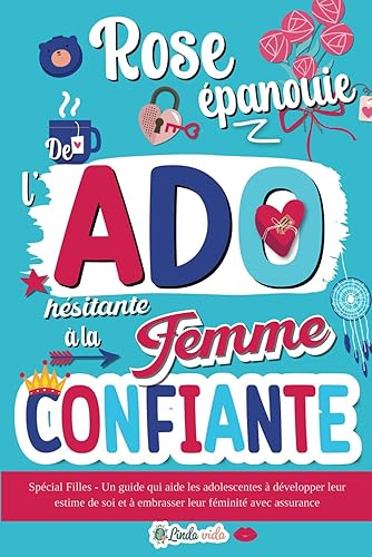 Rose Épanouie : De l'Ado hésitante à la Femme confiante: Spécial Filles - Un guide qui aide les adolescentes à développer leur estime de soi et à ... leur féminité avec assurance (French Edition)