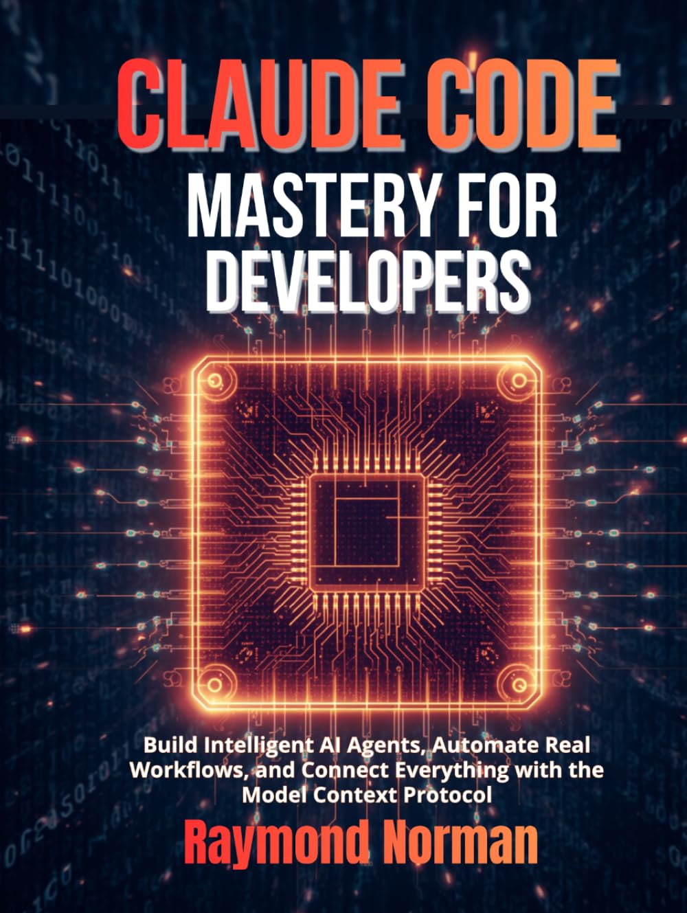 Claude Code Mastery for Developers: Build Intelligent AI Agents, Automate Real Workflows, and Connect Everything with the Model Context Protocol