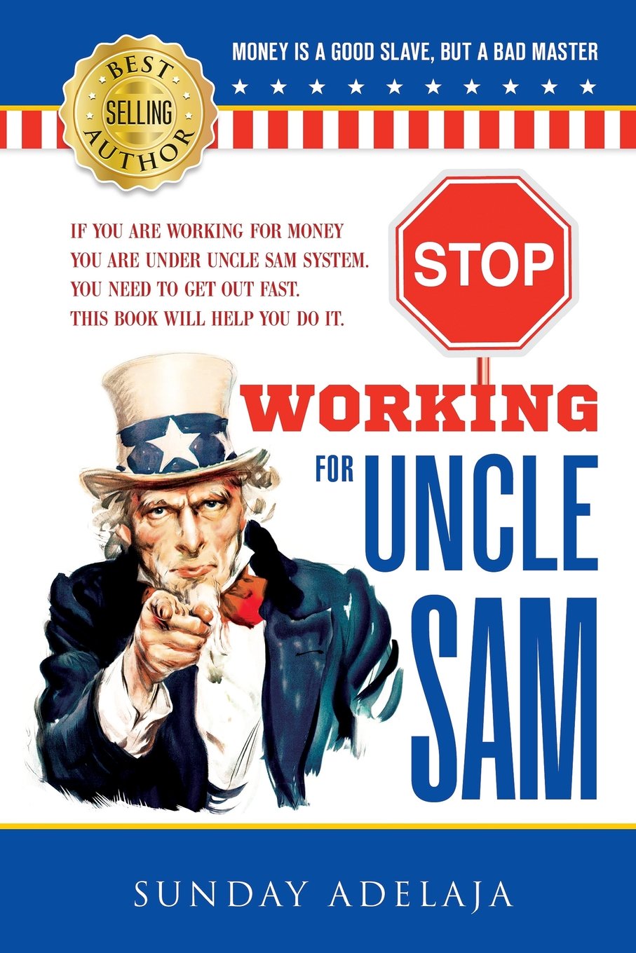 Stop Working for Uncle Sam: If you are working for money you are under Uncle Sam system. You need to get out fast. This book will help you do it.
