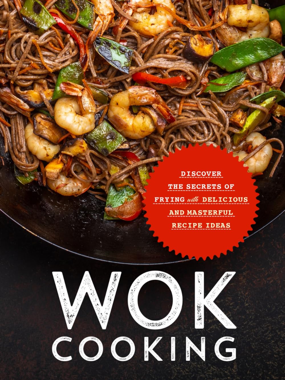 Wok Cooking: Discover the Secrets of Frying with Delicious and Masterful Recipe Ideas (Wok Recipes)