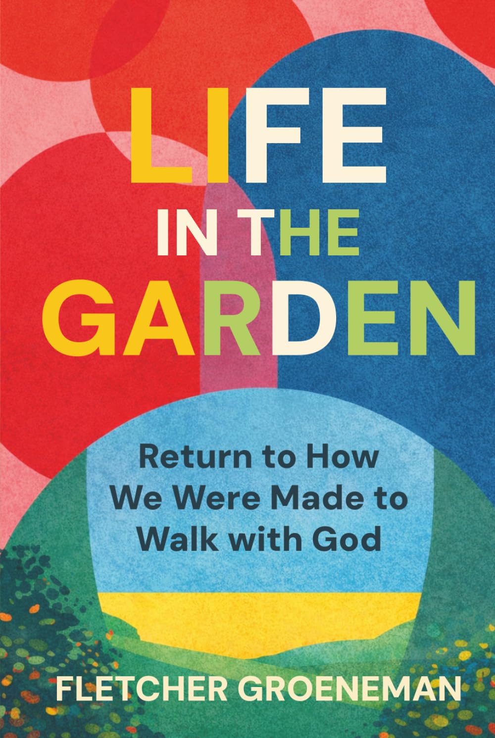 Life in the Garden: Returning to the Way We Were Made to Walk with God