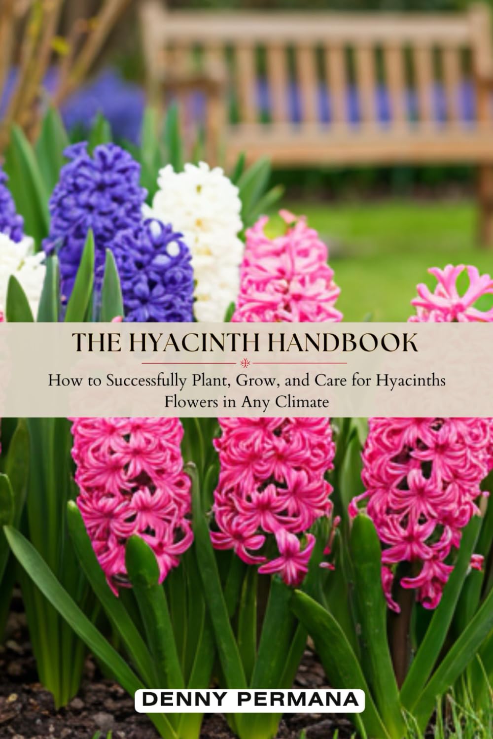 The Hyacinth Handbook: How to Successfully Plant, Grow, and Care for Hyacinths Flowers in Any Climate