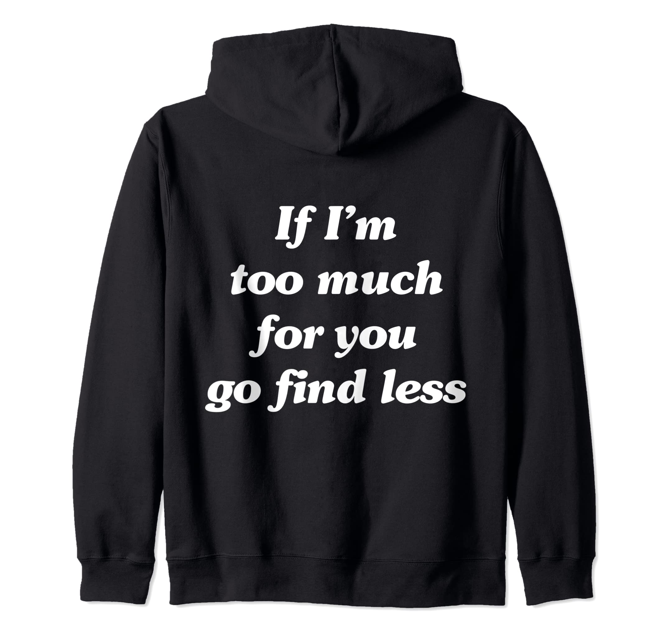 If I'm too much for you go find less (on back) Zip Hoodie