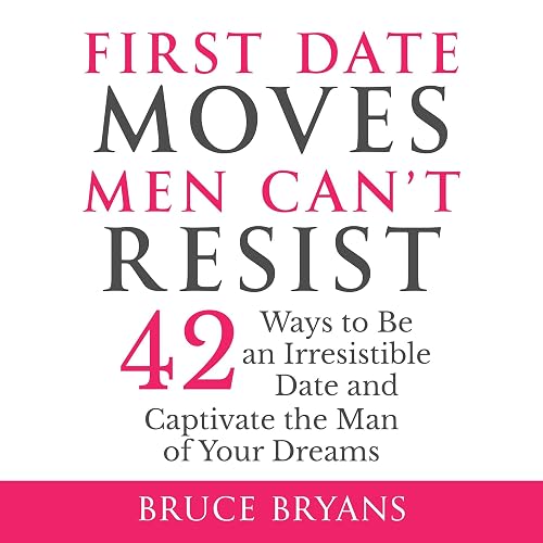 First Date Moves Men Can’t Resist:: 42 Ways to Be an Irresistible Date and Captivate the Man of Your Dreams