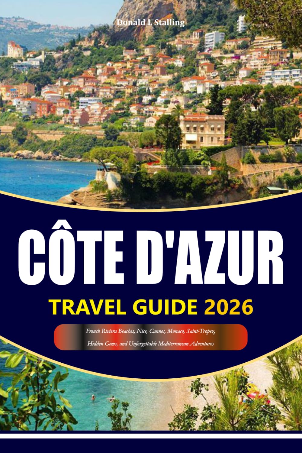 CÔTE D'AZUR TRAVEL GUIDE 2026-2027: French Riviera Beaches, Nice, Cannes, Monaco, Saint-Tropez, Hidden Gems and Unforgettable Mediterranean Adventures