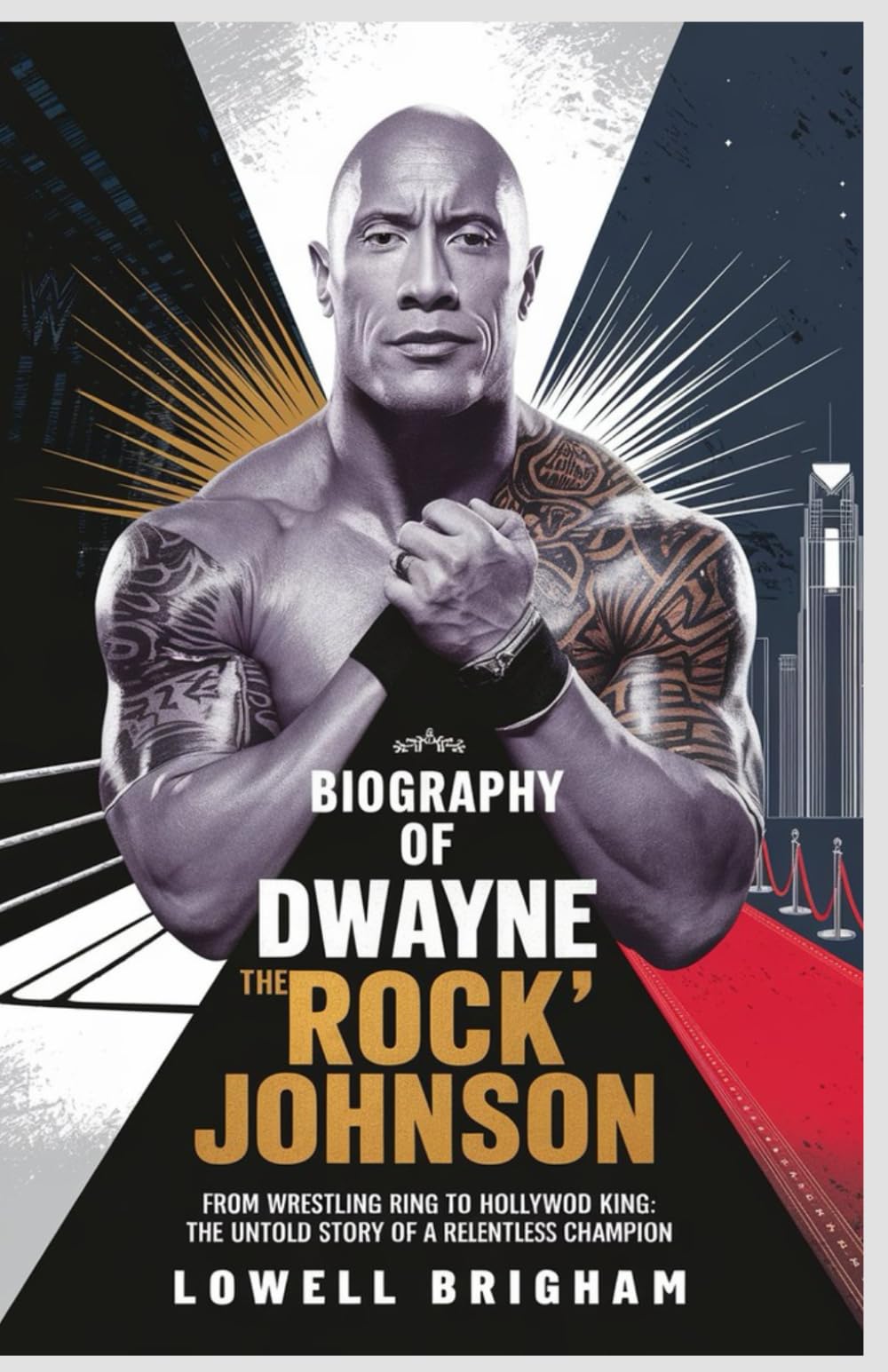 Biography of Dwayne “The Rock” Johnson: From Wrestling Ring to Hollywood King: The Untold Story of a Relentless Champion