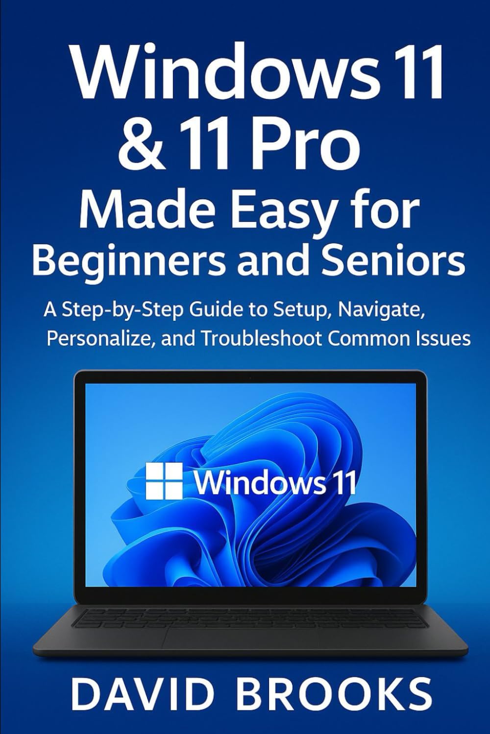 Windows 11 & 11 Pro Made Easy for Beginners and Seniors: A Step-by-Step Guide to Setup, Navigate, Personalize, and Troubleshoot Common Issues