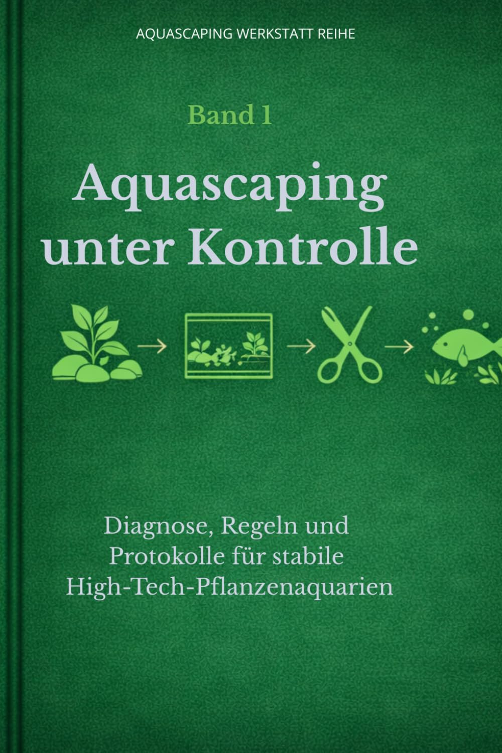 Aquascaping unter Kontrolle: Diagnose, Regeln und Protokolle für stabile High-Tech-Pflanzenaquarien (Aquascaping Werkstatt Reihe)