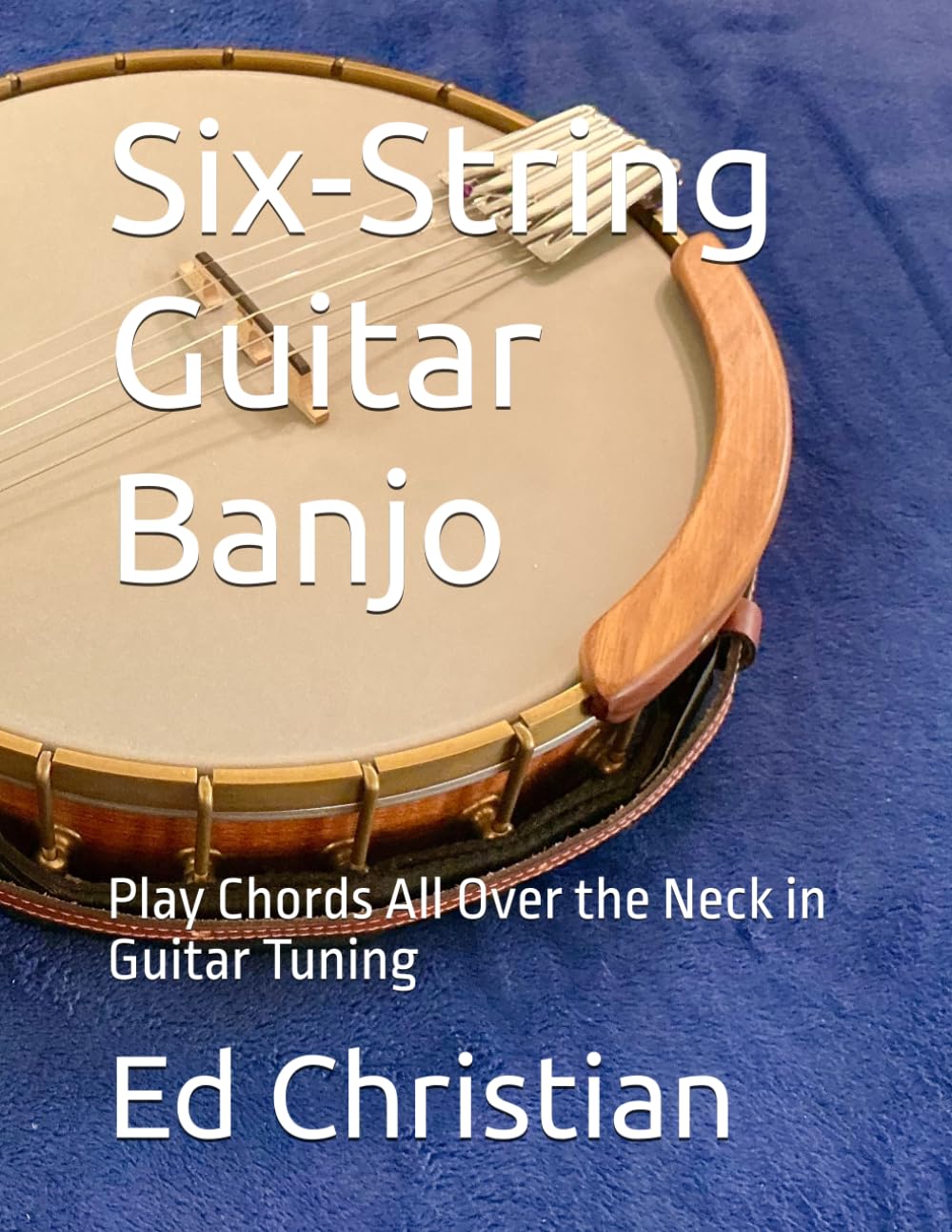 Six-String Guitar Banjo: Play Chords All Over the Neck in Guitar Tuning