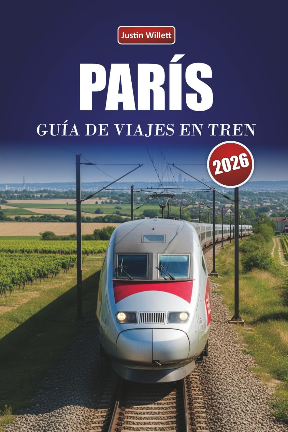 PARÍS GUÍA DE VIAJES EN TREN 2026: Descubre rutas panorámicas, estaciones históricas, itinerarios y consejos prácticos sobre el tren por toda Europa