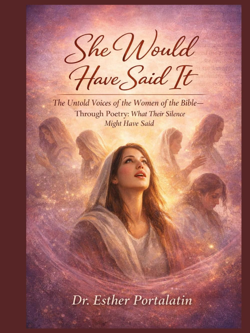 She Would Have Said It: The Untold Voices of The Women of the Bible-Through Poetry-What Their Silence Might Have Said…….
