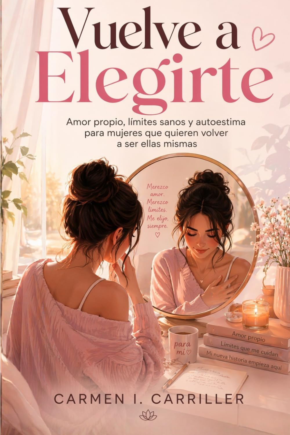 Vuelve a elegirte. Amor propio, límites sanos y autoestima para mujeres que quieren volver a ser ellas mismas