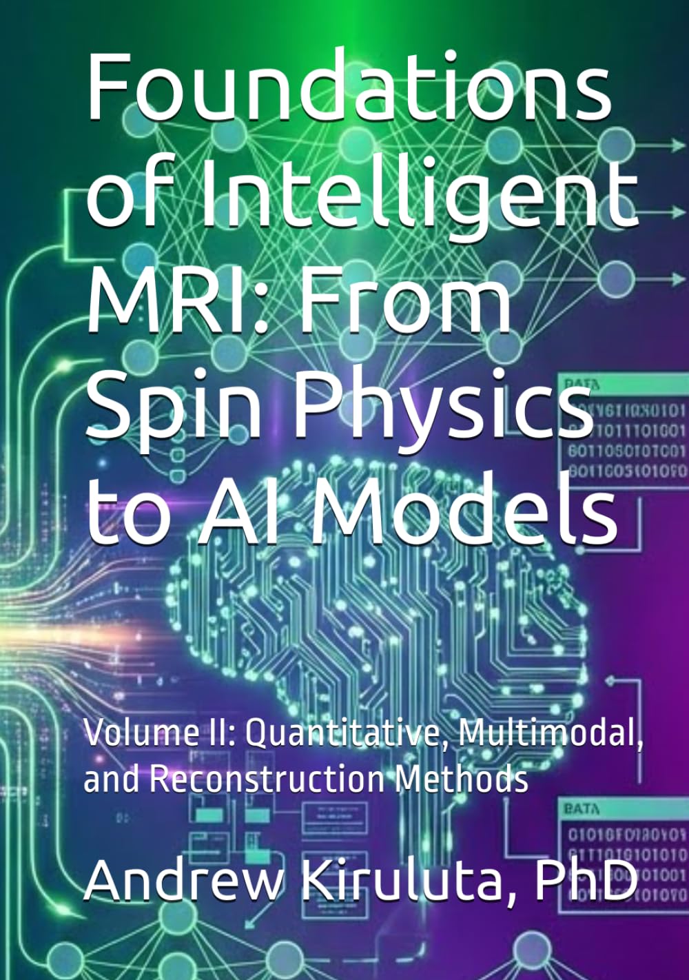 Foundations of Intelligent MRI: From Spin Physics to AI Models: Volume II: Quantitative, Multimodal, and Reconstruction Methods (Mathematics and Physics of AI-Driven MRI)