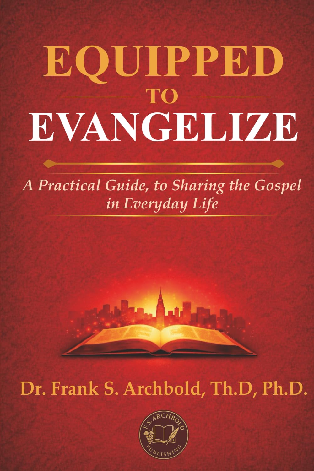 EQUIPPED TO EVANGELIZE: A Practical Guide, to Sharing the Gospel in Everyday Life