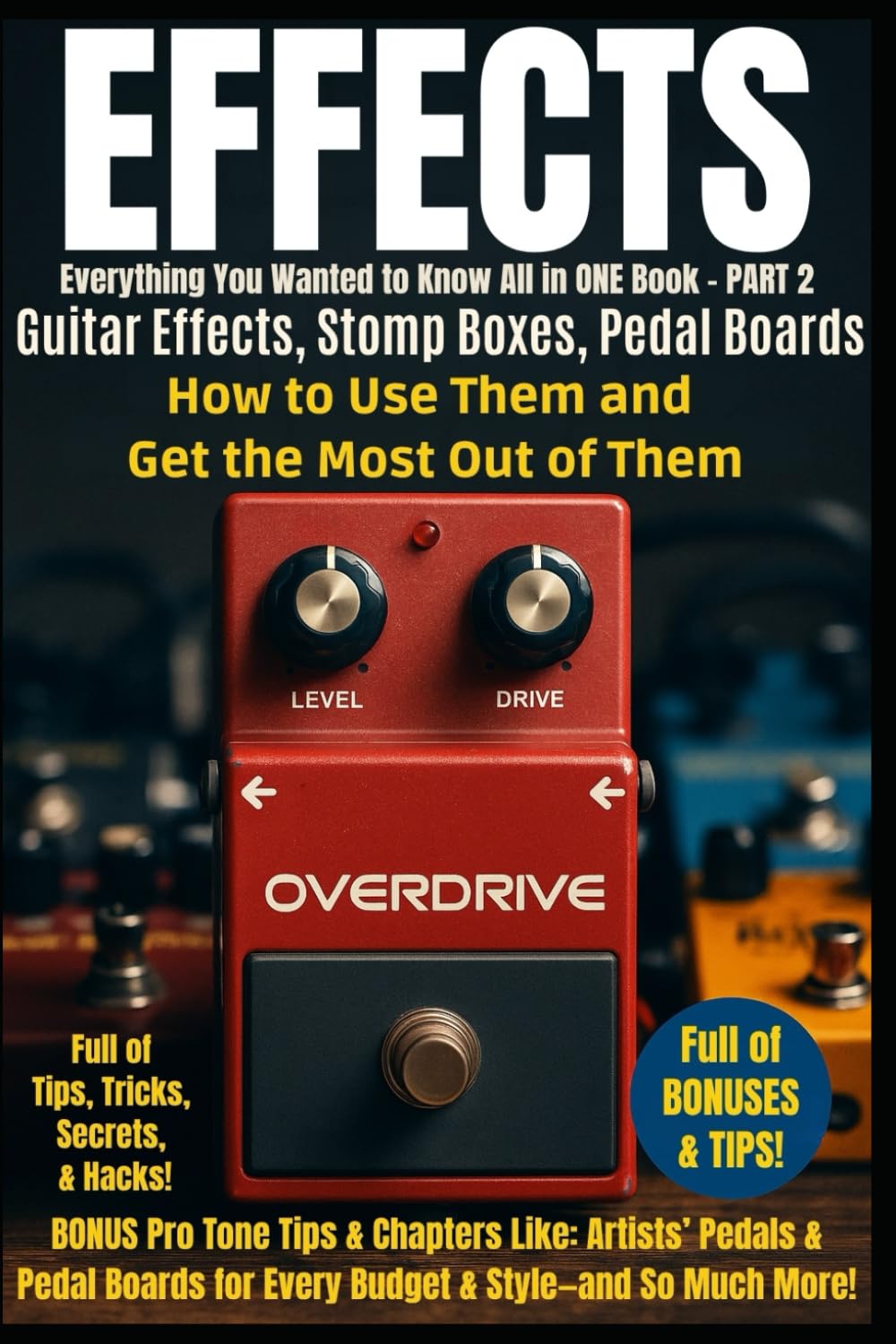 Guitar Effects - Everything You Wanted to Know All in One Book - PART 2: Guitar Effects and Stomp Boxes - How to Use Them and Get the Most Out of Them ... ALL Voices, All Musicians, All Instruments)