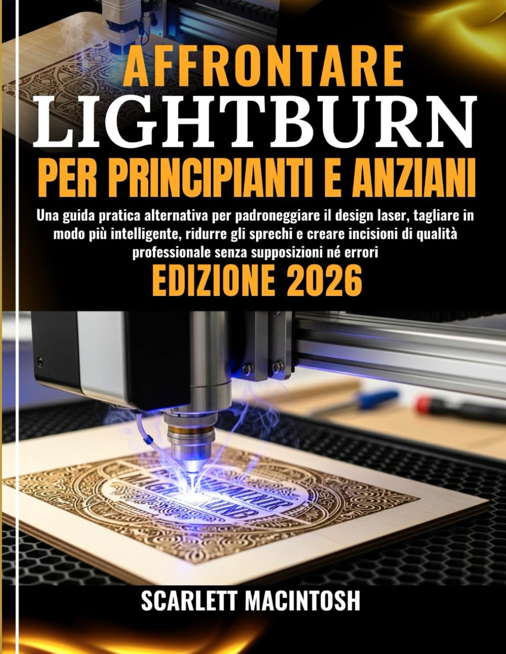 AFFRONTARE LIGHTBURN PER PRINCIPIANTI E ANZIANI: Una guida pratica alternativa per padroneggiare il design laser, tagliare in modo più intelligente, ... professionale senza supposizioni né errori