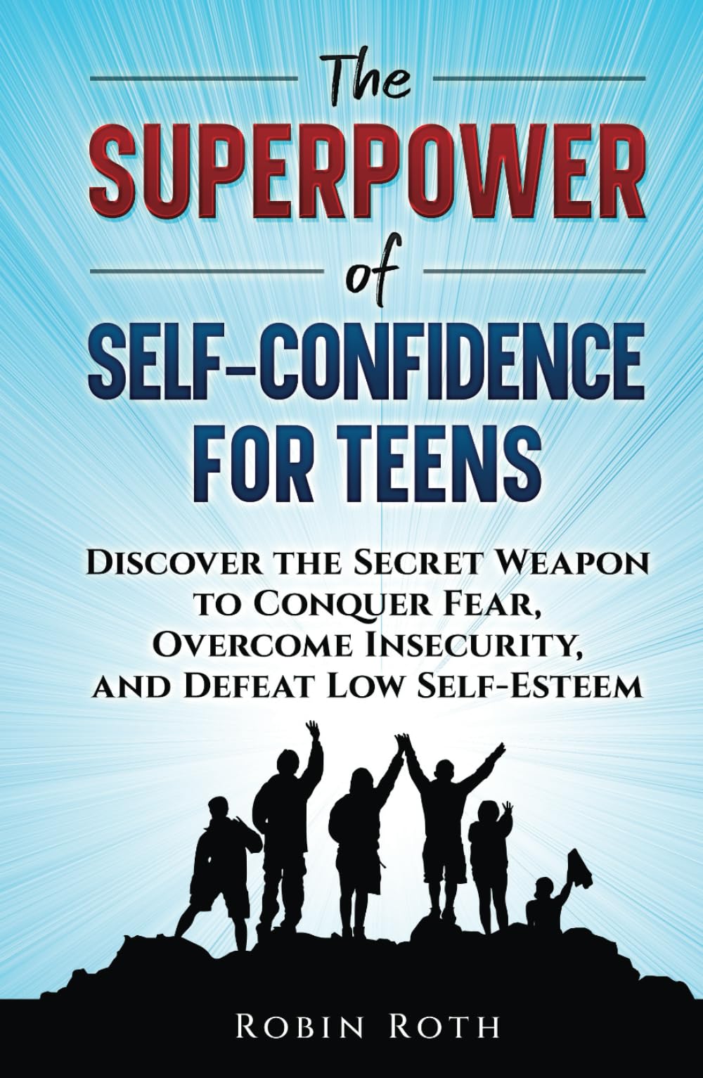 The Superpower of Self-Confidence for Teens: Discover the Secret Weapon to Conquer Fear, Overcome Insecurity, and Defeat Low Self-Esteem