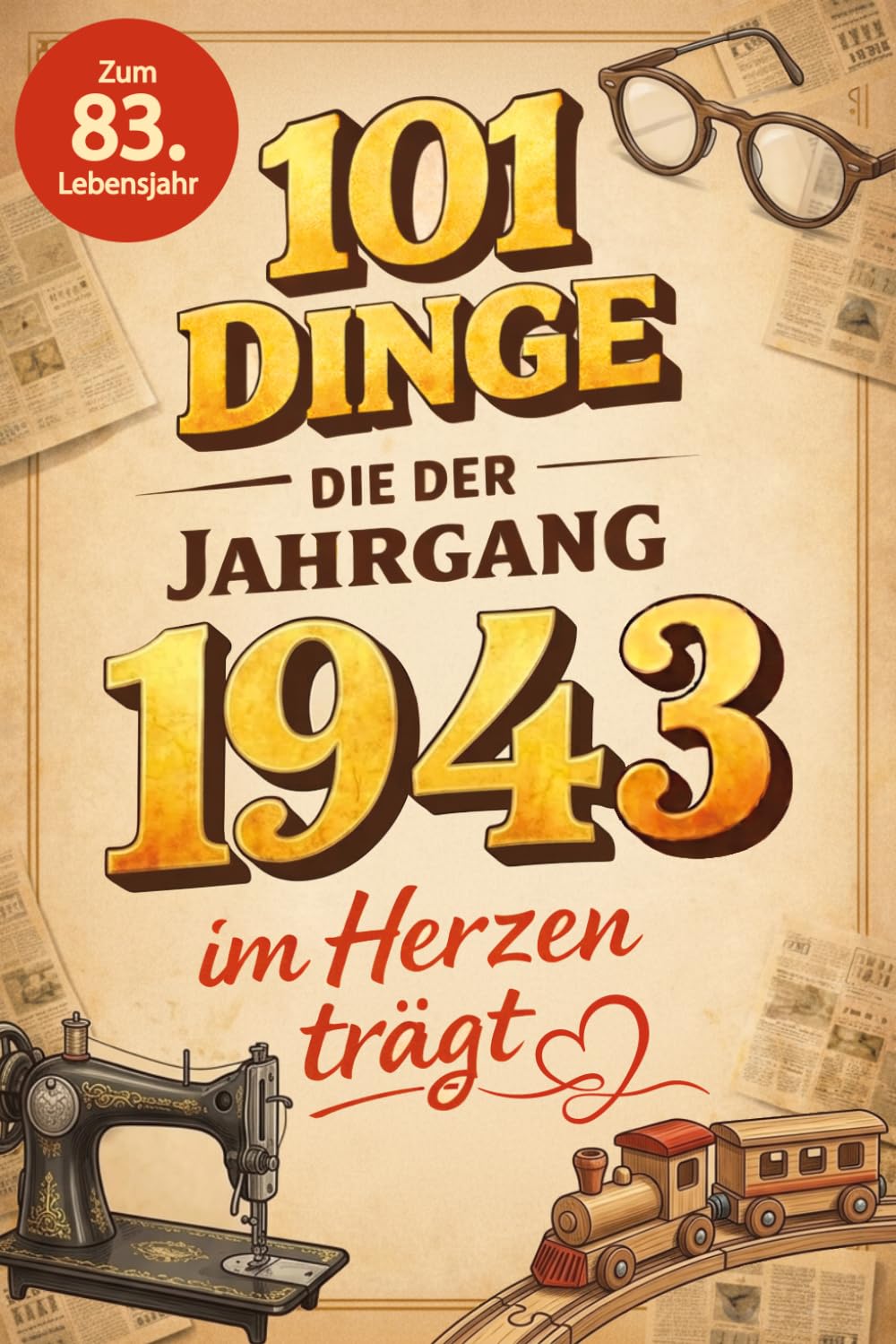 101 Dinge, die der Jahrgang 1943 im Herzen trägt: Eine nostalgische Zeitreise durch Kindheit und Jugend - Die unvergesslichen Erinnerungen, Fakten und Momente von damals