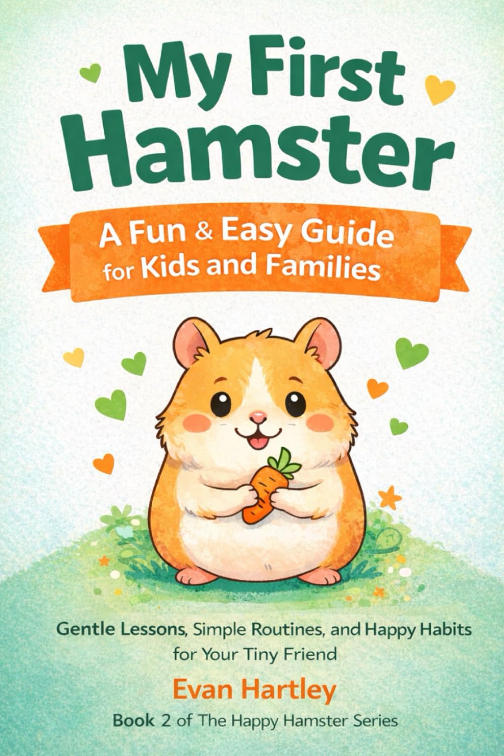 My First Hamster A Fun & Easy Guide for Kids and Families: Gentle Lessons, Simple Routines, and Happy Habits for Your Tiny Friend (The Happy Hamster Series)