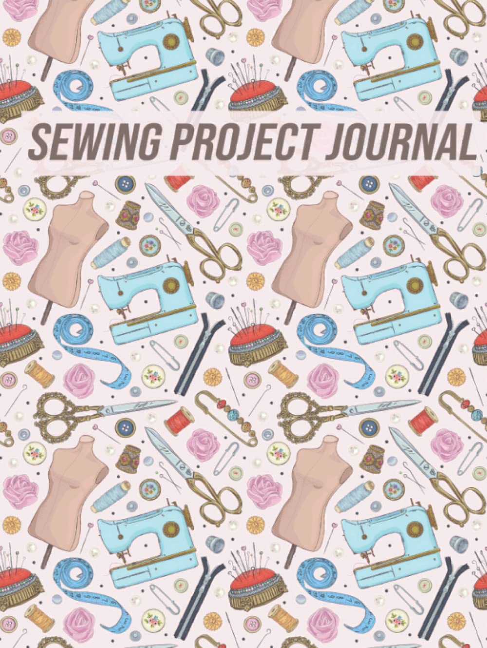 Sewing Project Journal: Keep all Your Sewing Projects Organized | Gift for Sewers, Quilter Presents, Quilting Planner