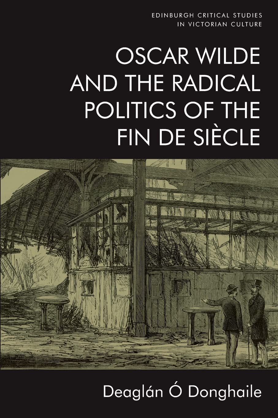 Oscar Wilde and the Radical Politics of the Fin de Siècle (Edinburgh Critical Studies in Victorian Culture)