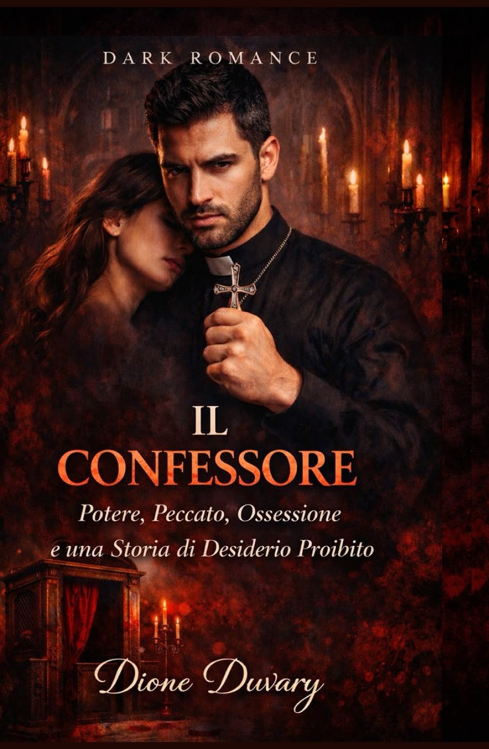 IL CONFESSORE: Potere, Peccato, Ossessione e una Storia di Desiderio Proibito (DARK ROMANCE) (Dark Romance: Uomini Dominanti, Ossessione Pericolosa ed Erotismo Psicologico Intenso)