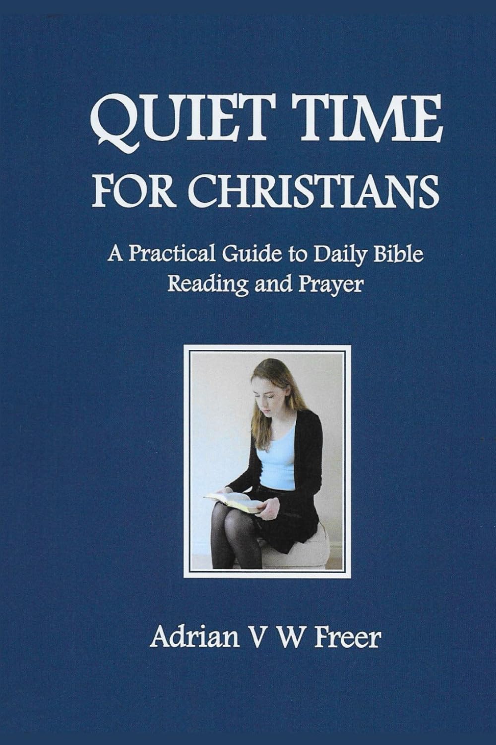 Quiet Time for Christians: A Practical Guide to Daily Bible Reading and Prayer