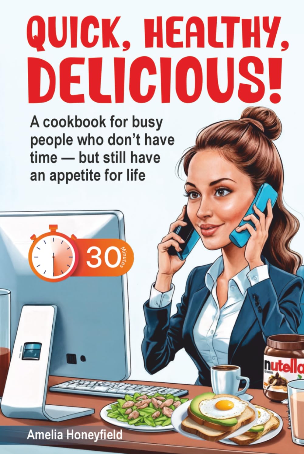 "Quick, Healthy, Delicious!": A cookbook for busy people who don’t have time — but still have an appetite for life (Interesting cooking)