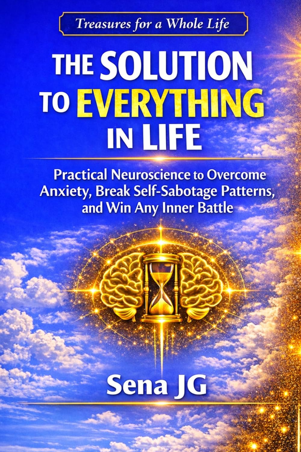 The Solution to Everything in Life: Practical Neuroscience to Overcome Anxiety, Break Self-Sabotage Patterns, and Win Any Inner Battle (Treasures for a Whole Life, Collection)