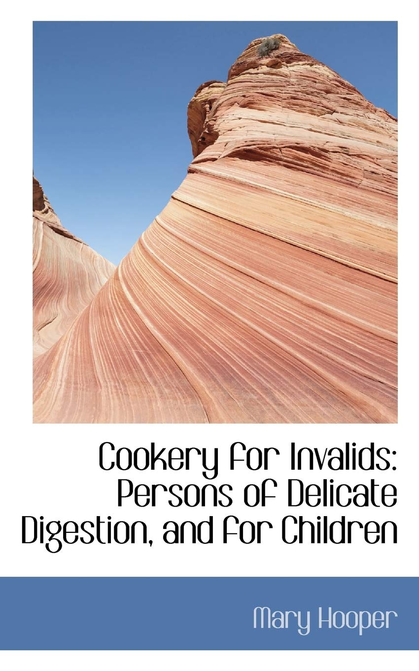 Cookery for Invalids: Persons of Delicate Digestion, and for Children