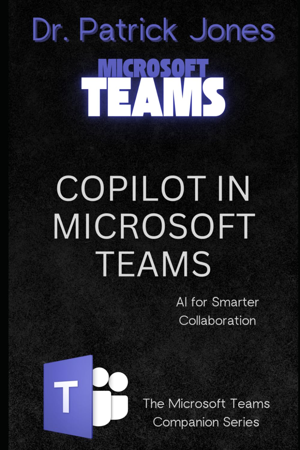 Copilot in Microsoft Teams: AI for Smarter Collaboration: 6 (The Microsoft Teams Companion Series)