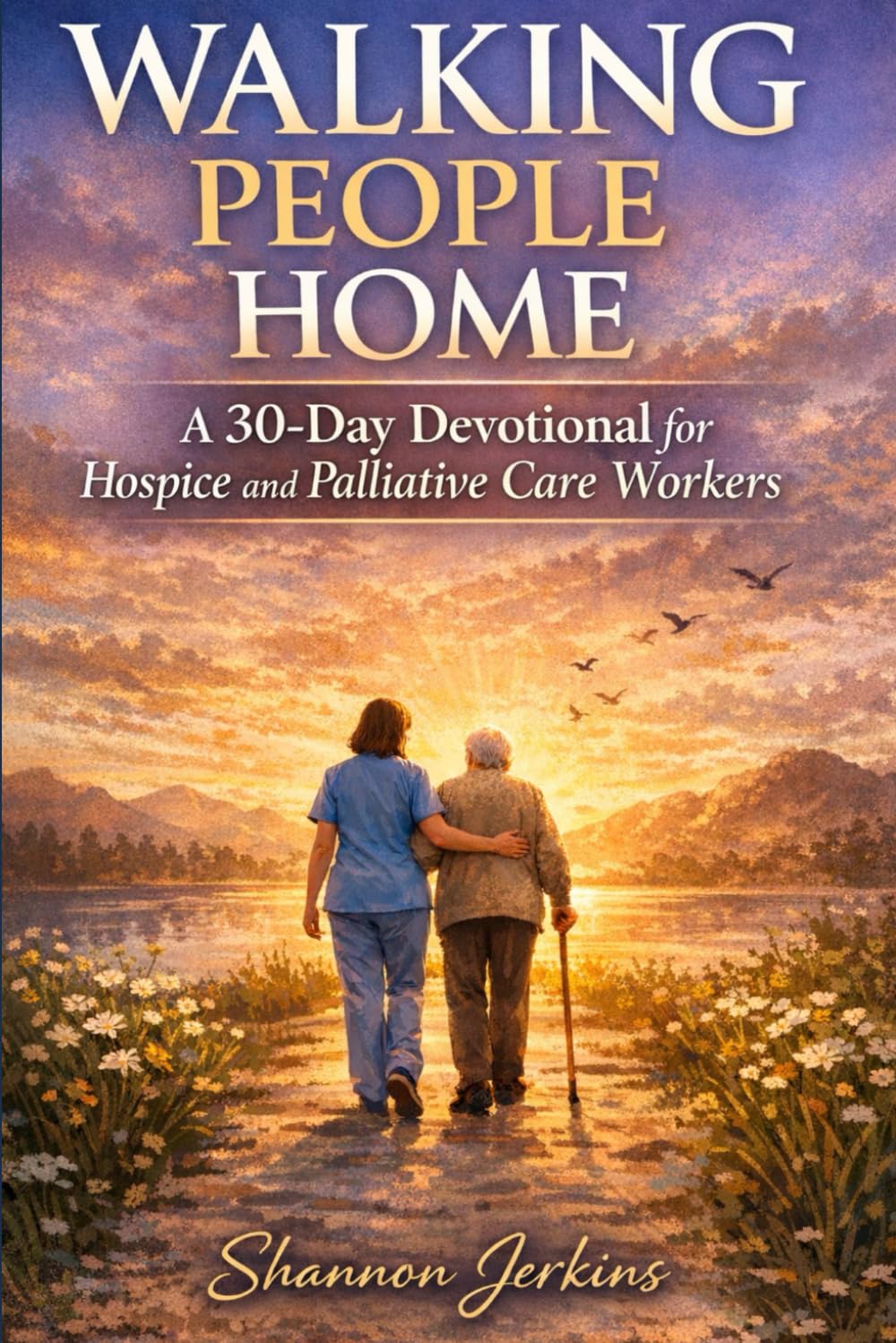 WALKING PEOPLE HOME: A 30-Day Devotional for Hospice and Palliative Care Workers