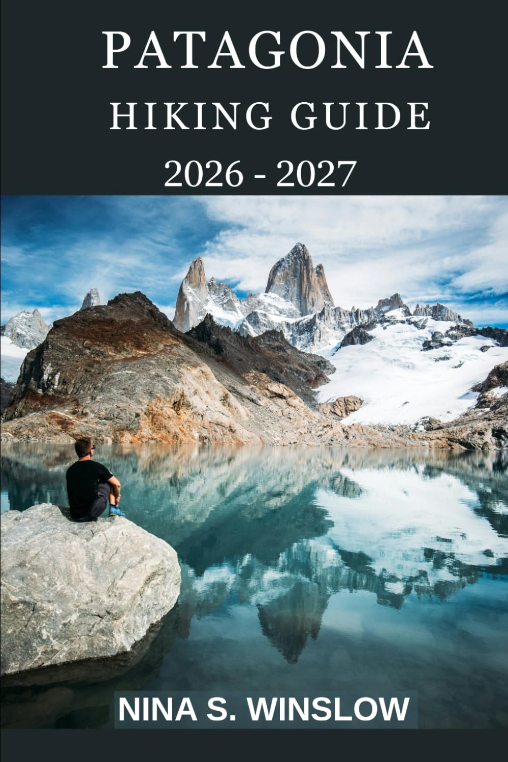 PATAGONIA HIKING GUIDE 2026 - 2027: Epic Trails, Glaciers, Towering Peaks, and World-Class Treks Across Chile and Argentina (The Ultimate Hiking Guide Series)