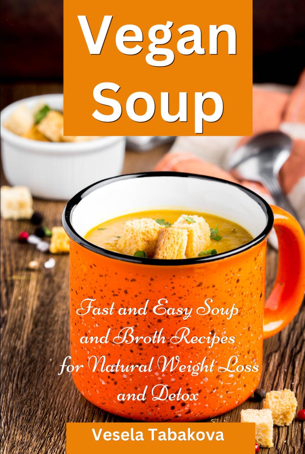 Vegan Soup: Fast and Easy Soup and Broth Recipes for Natural Weight Loss and Detox: Healthy Weight Loss Cooking and Cookbooks (Plant-Based Diet Recipes)