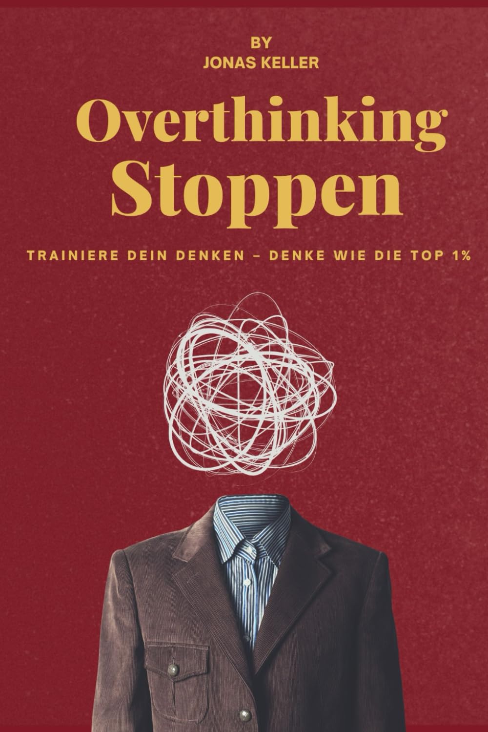STOP OVERTHINKING DEUTSCH: Wie man Trainiere dein Denken, um wie die Top 1% zu denken