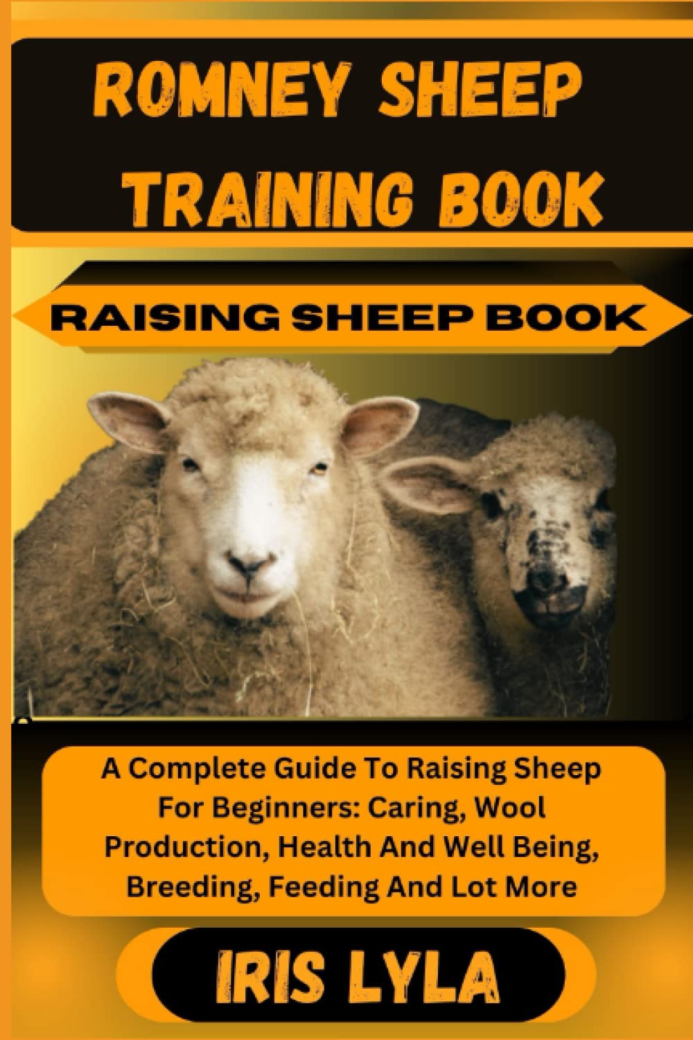 ROMNEY SHEEP TRAINING BOOK RAISING SHEEP BOOK: A Complete Guide To Raising Sheep For Beginners: Caring, Wool Production, Health And Well Being, Breeding, Feeding And Lot More