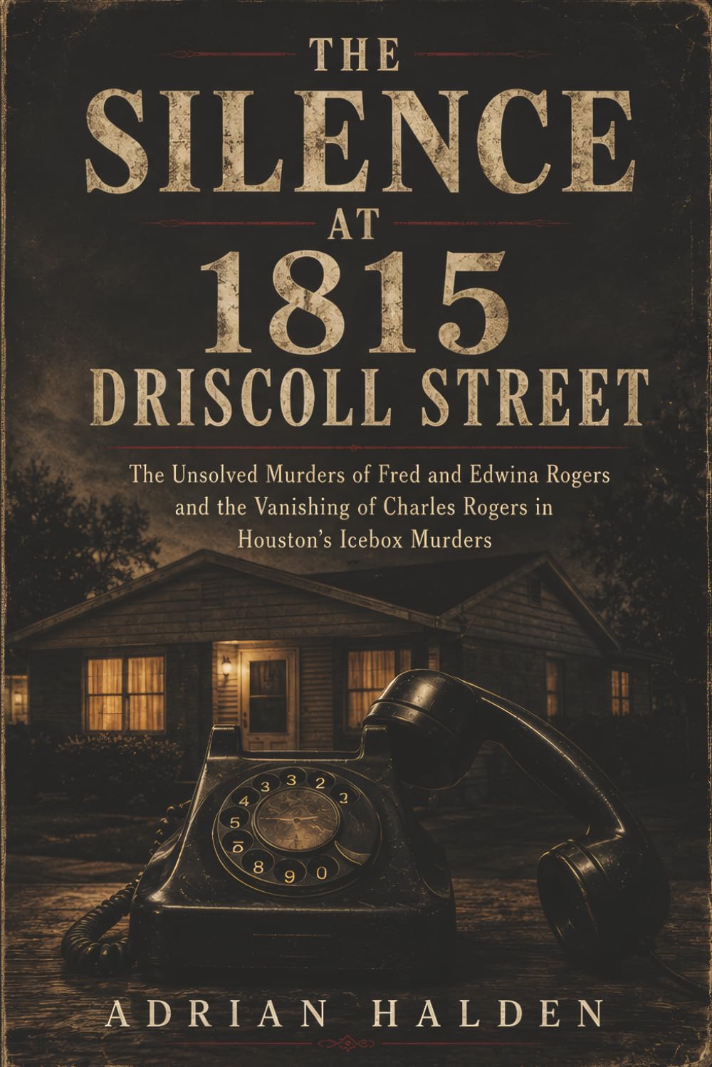 The Silence at 1815 Driscoll Street: The Unsolved Murders of Fred and Edwina Rogers and the Vanishing of Charles Rogers in Houston’s Icebox Murders