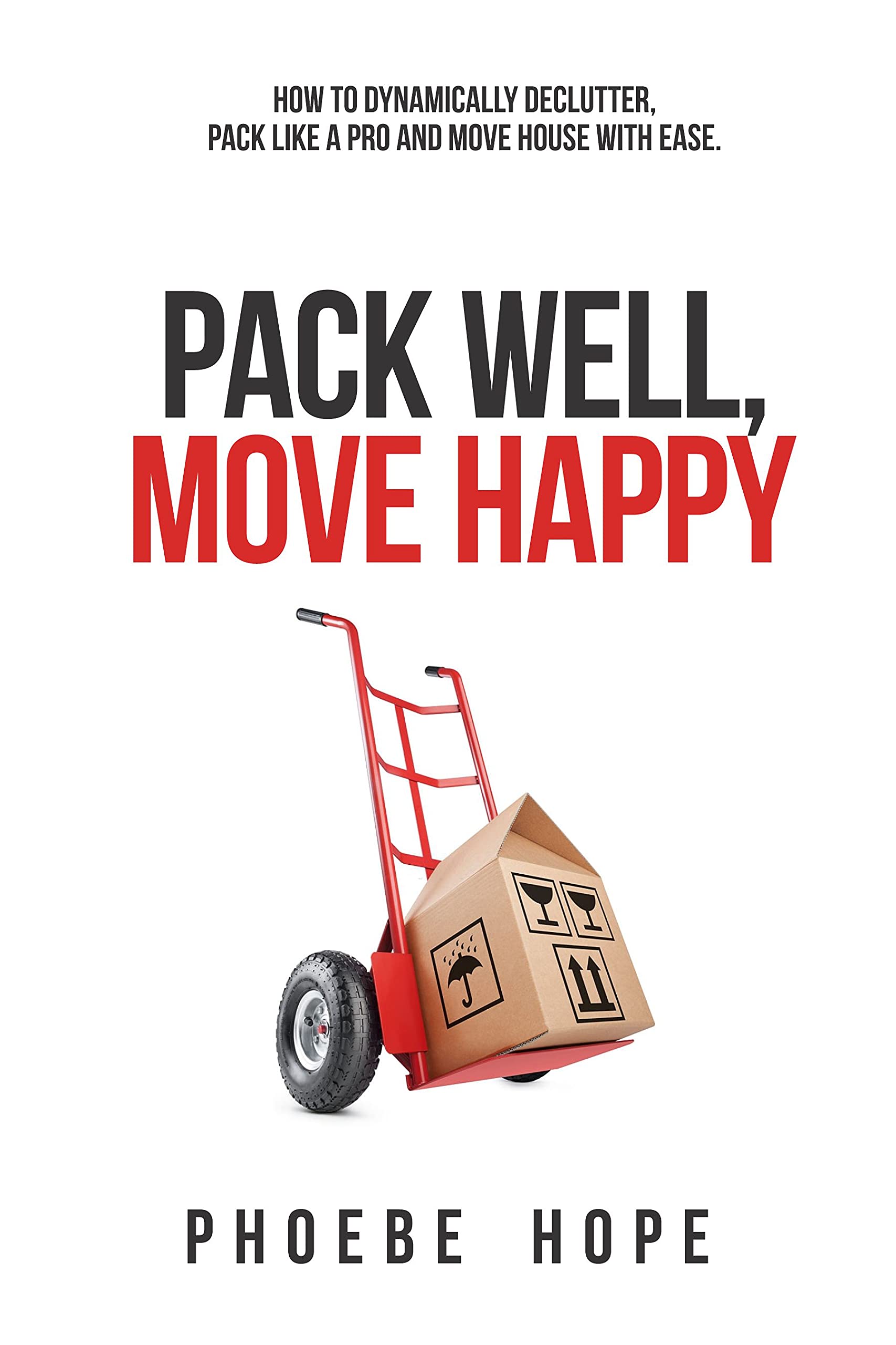 Pack Well, Move Happy: How to dynamically declutter, pack like a pro and move house with ease