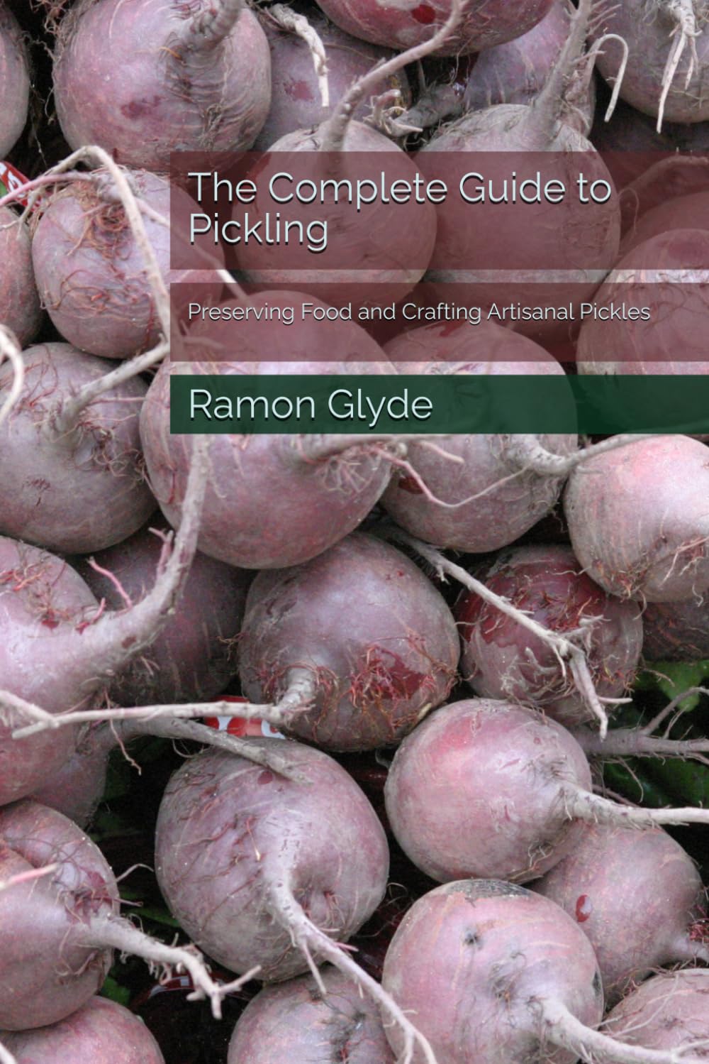 The Complete Guide to Pickling: Preserving Food and Crafting Artisanal Pickles