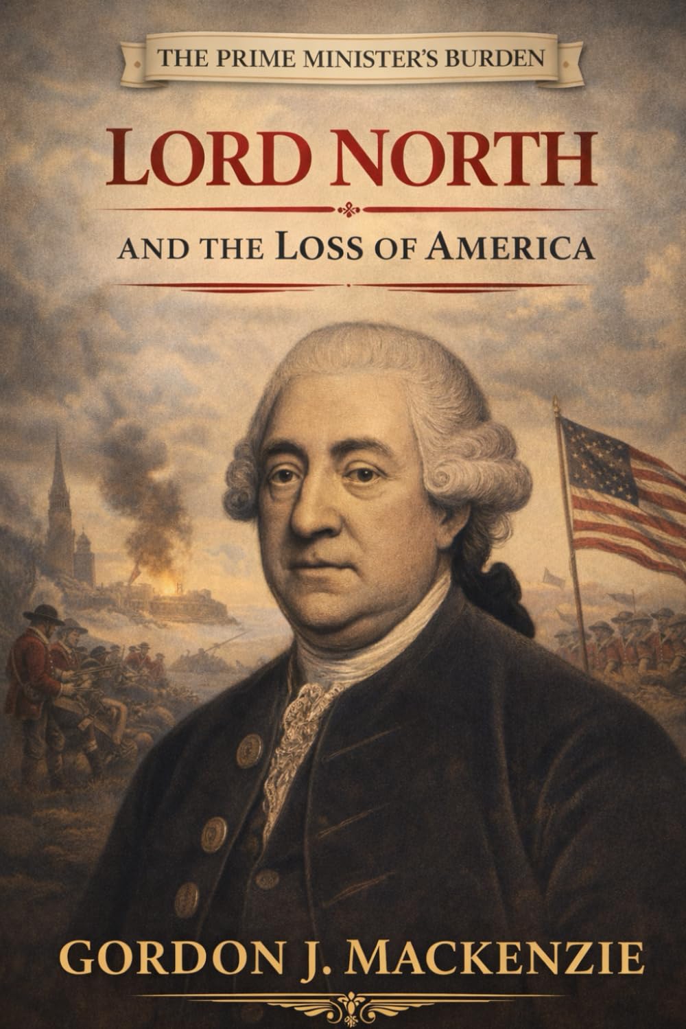 The Prime Minister’s Burden: Lord North and the Loss of America
