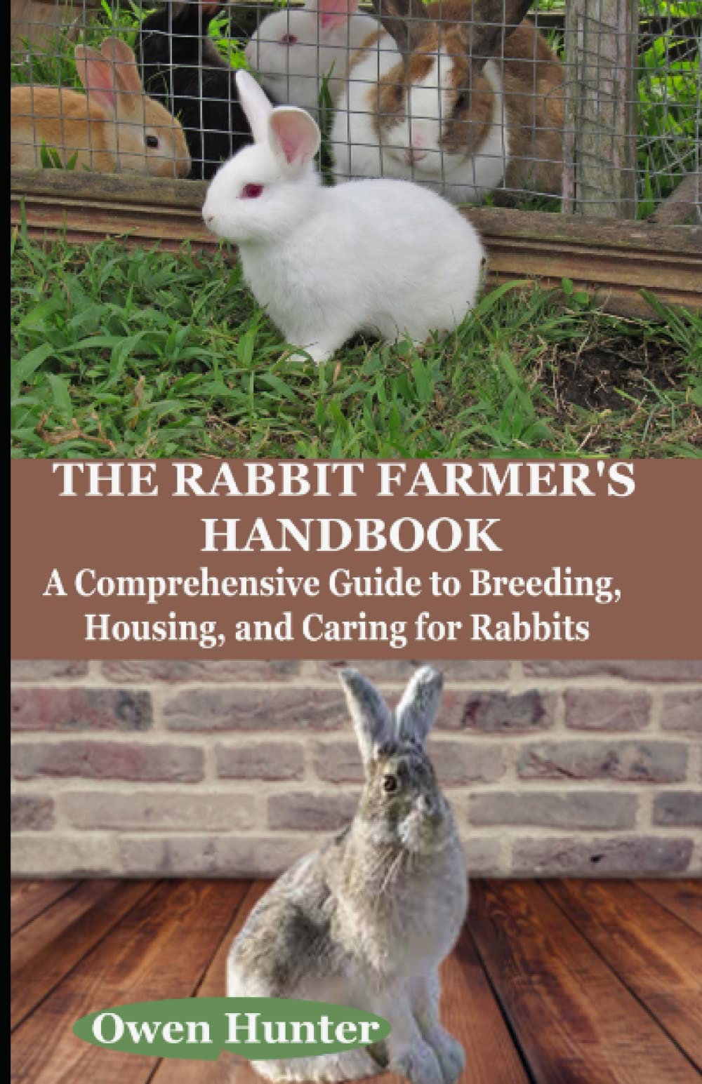 THE RABBIT FARMER'S HANDBOOK: A Comprehensive Guide to Breeding, Housing, and Caring for Rabbits