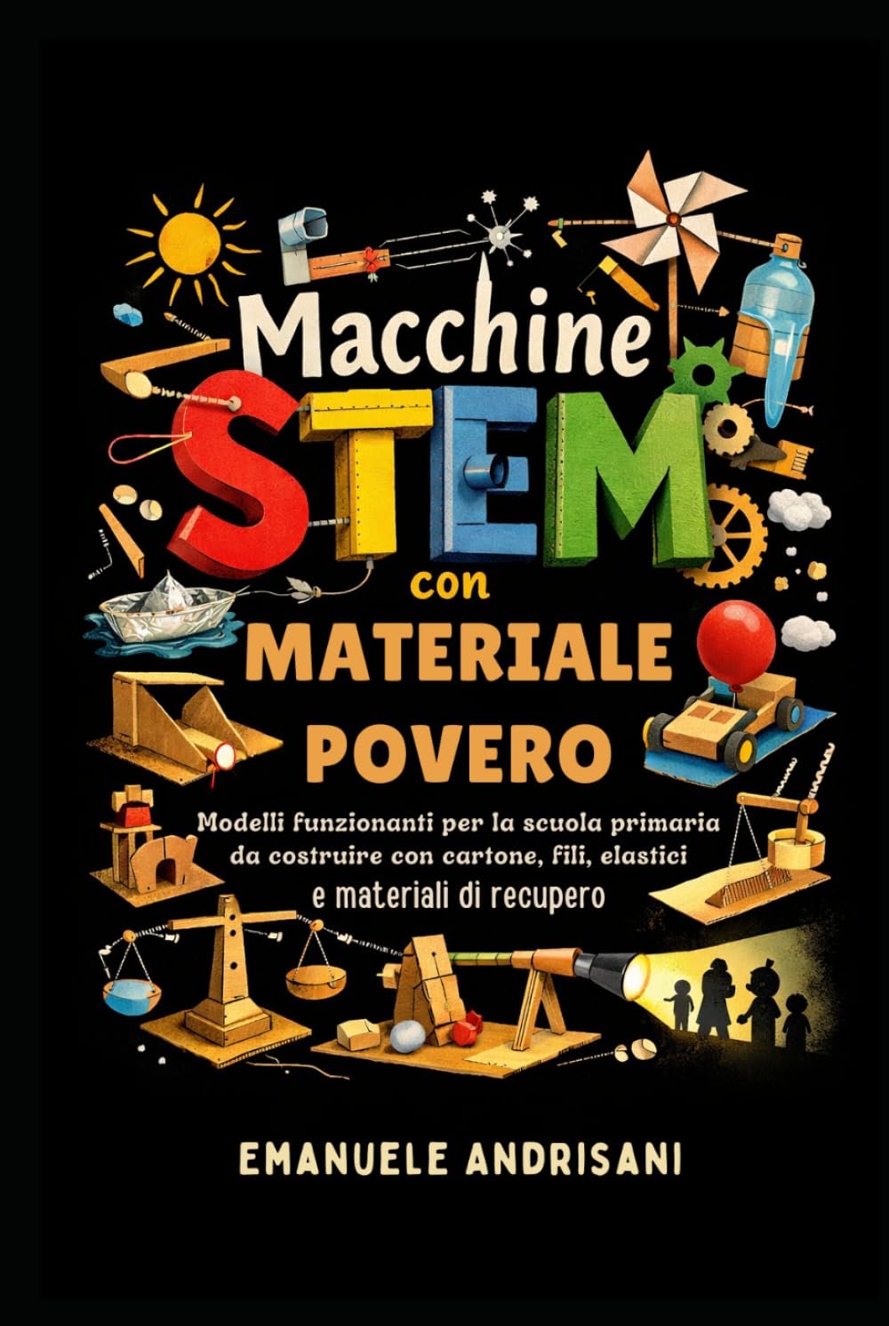 MACCHINE STEM CON MATERIALE POVERO: Modelli funzionanti per la scuola primaria da costruire con cartone, fili, elastici e materiali di recupero